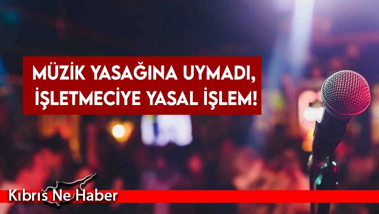Müzik yasağına uymadı, işletmeciye yasal işlem!