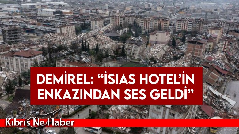 Demirel: “İsias Hotel’in enkazından ses geldi”