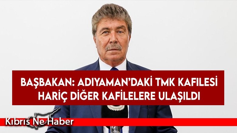 Başbakan: Adıyaman’daki TMK kafilesi hariç diğer kafilelere ulaşıldı