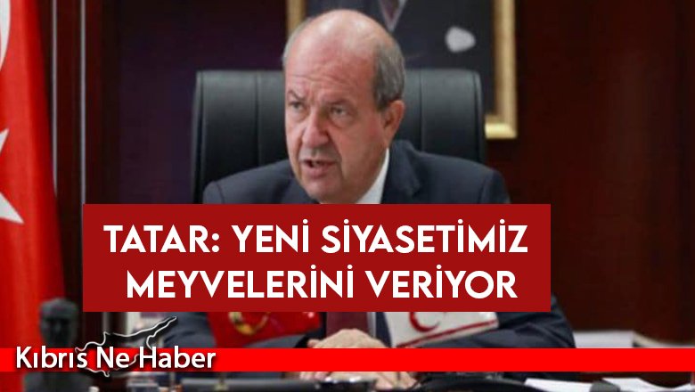 Tatar: Yeni siyasetimiz meyvelerini veriyor