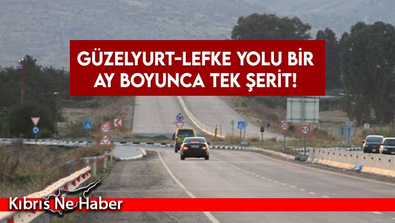 Güzelyurt-Lefke yolu bir ay boyunca tek şerit!