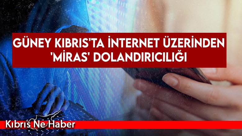 Güney Kıbrıs'ta internet üzerinden 'miras' dolandırıcılığı