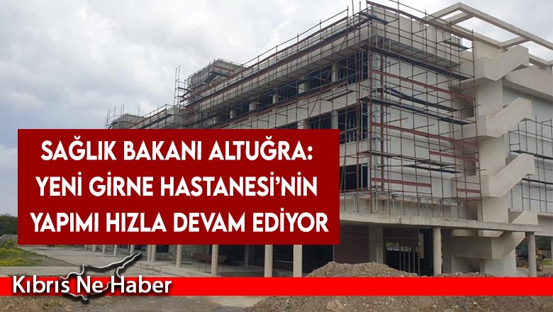 Sağlık Bakanı Altuğra: Yeni Girne Hastanesi’nin yapımı hızla devam ediyor
