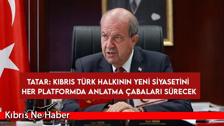 Tatar: Kıbrıs Türk halkının yeni siyasetini her platformda anlatma çabaları sürecek