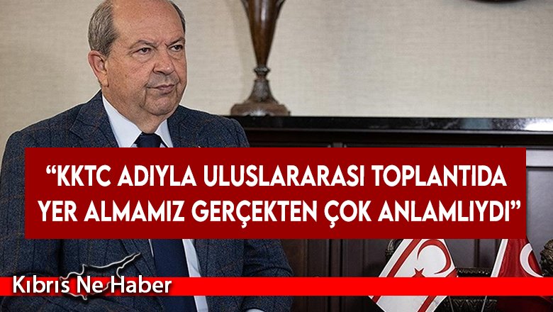 “KKTC adıyla uluslararası toplantıda yer almamız gerçekten çok anlamlıydı”