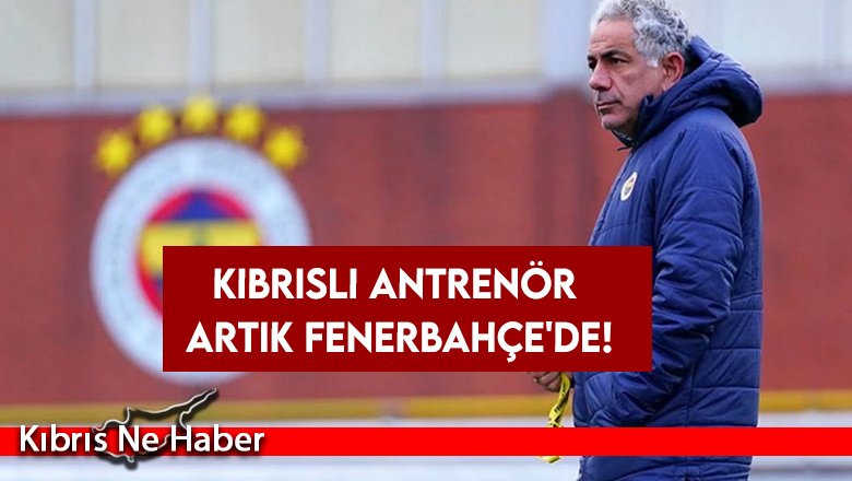 Kıbrıslı antrenör artık Fenerbahçe'de!