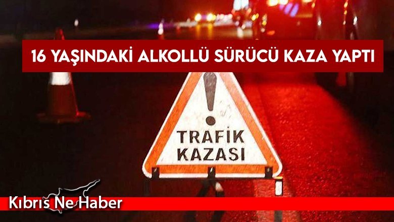 16 yaşındaki alkollü sürücü kaza yaptı