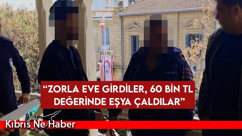“Zorla eve girdiler, 60 bin TL değerinde eşya çaldılar”