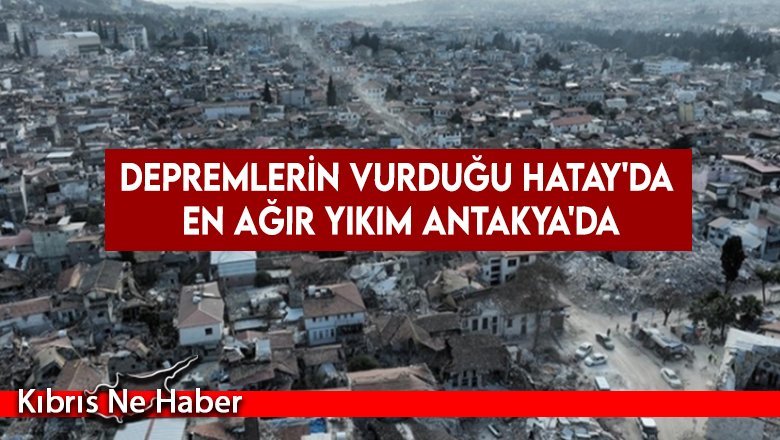 Depremlerin vurduğu Hatay'da en ağır yıkım Antakya'da