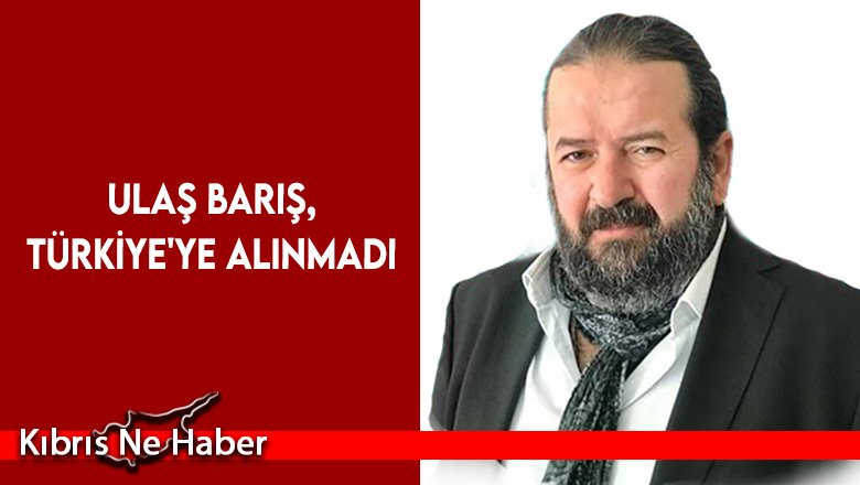 Ulaş Barış, Türkiye'ye alınmadı