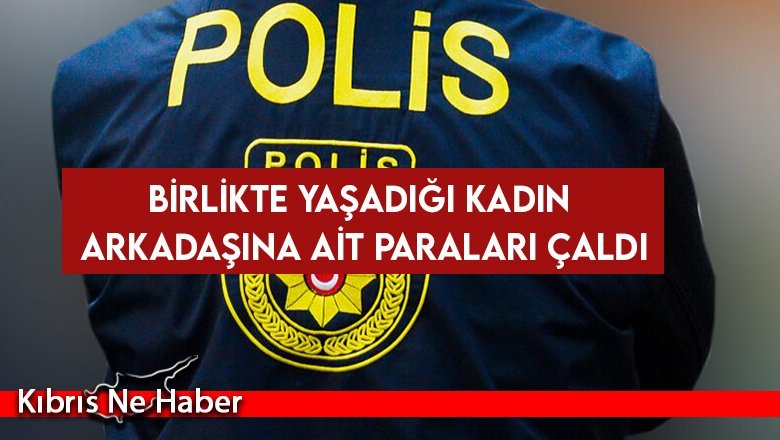 Birlikte yaşadığı kadın arkadaşına ait paraları çaldı