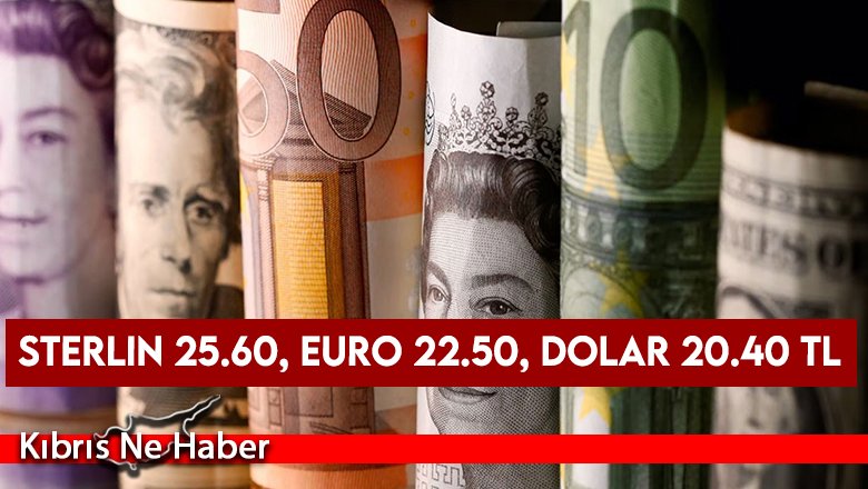 Sterlin 25.60, euro 22.50, dolar 20.40 TL