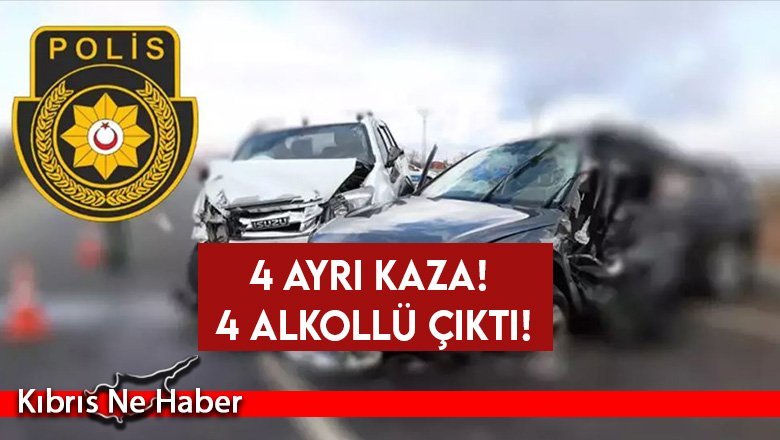 4 ayrı kazada sürücülerin 4’ü de alkollü çıktı!