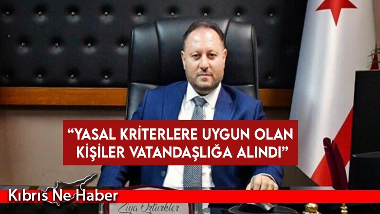 Öztürkler: “Yasal kriterlere uygun olan kişiler vatandaşlığa alındı”