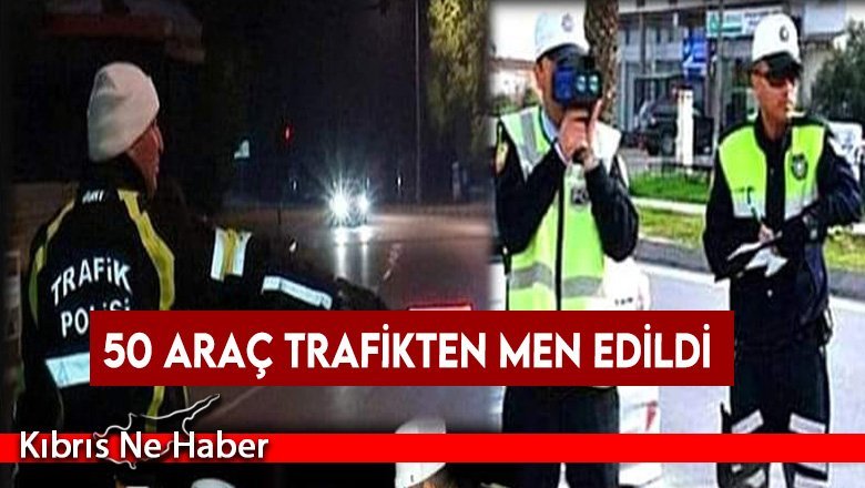 50 araç trafikten men edildi