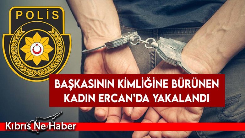 Başkasının Kimliğine Bürünen Kadın Ercan’da Yakalandı