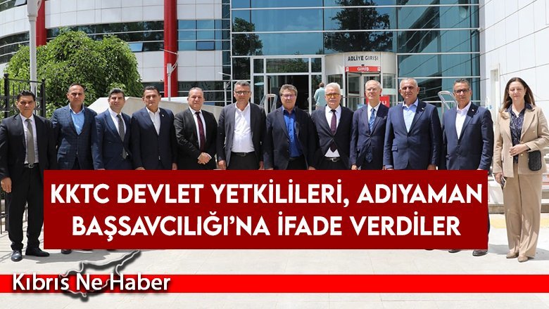 KKTC devlet yetkilileri, Adıyaman Başsavcılığı’na ifade verdiler