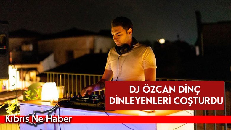 Dj Özcan Dinç dinleyenleri coşturdu