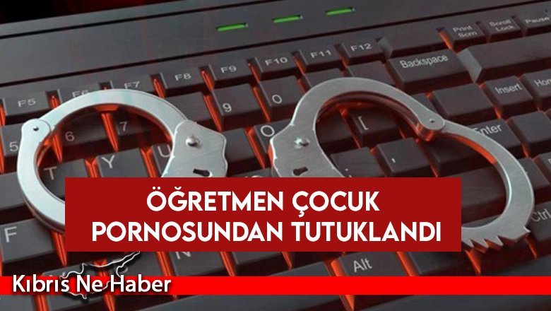Güney Kıbrıs’ta öğretmen çocuk pornosundan tutuklandı