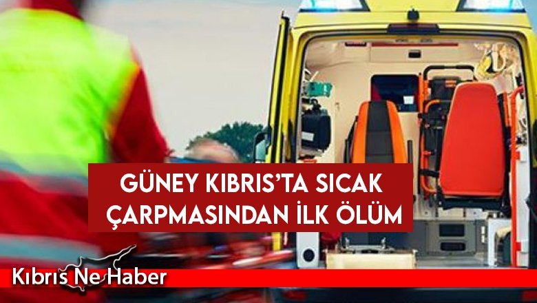 Güney Kıbrıs’ta sıcak çarpmasından ilk ölüm