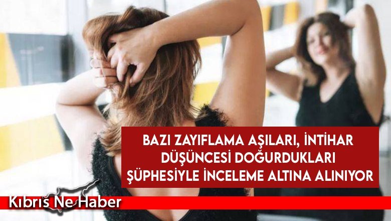 Bazı zayıflama aşıları, intihar düşüncesi doğurdukları şüphesiyle inceleme altına alınıyor