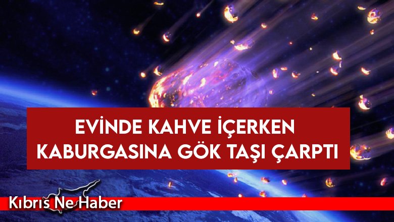Akıl Almaz Olay! Evinde kahve içerken kaburgasına gök taşı çarptı