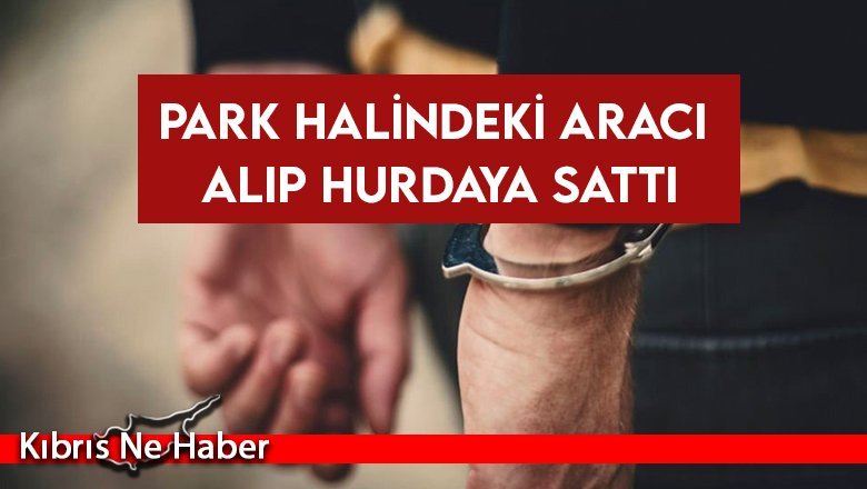 Park halindeki aracı alıp hurdaya sattı