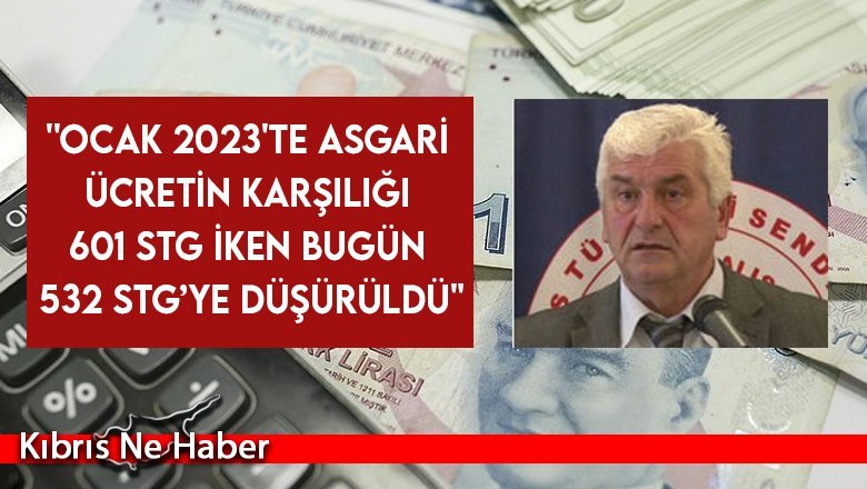 ''Ocak 2023'te asgari ücretin karşılığı 601 STG iken bugün 532 STG’ye düşürüldü''