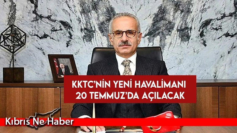 TC Ulaştırma Bakanı: KKTC'nin yeni havalimanı 20 Temmuz'da açılacak