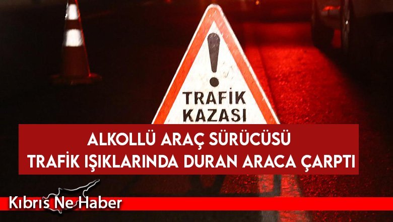 Alkollü araç sürücüsü trafik ışıklarında duran araca çarptı