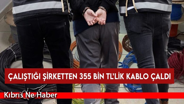 Çalıştığı şirketten 355 bin TL’lik kablo çaldı