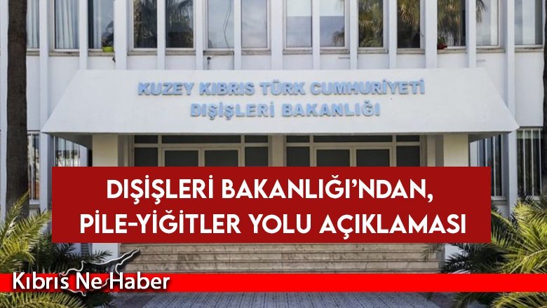 Dışişleri Bakanlığı: Pile-Yiğitler yolu vatandaşların ulaşımını kolaylaştırmak amacıyla hazırlandı