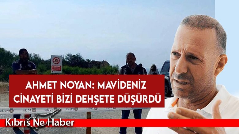 Ahmet Noyan: Mavideniz cinayeti bizi dehşete düşürdü