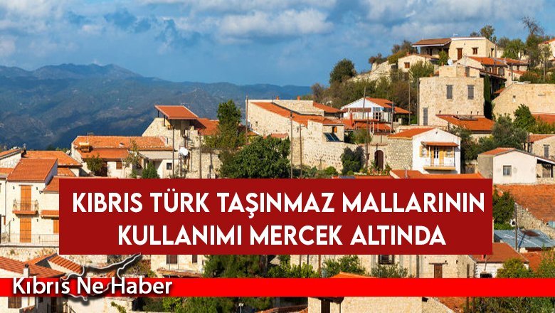 Kıbrıs Türk Taşınmaz Mallarının Kullanımı Mercek Altında