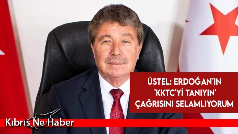 Üstel: Erdoğan'ın 'KKTC'yi tanıyın' çağrısını selamlıyorum