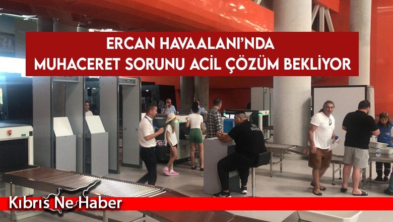 Ercan Havaalanı’nda Muhaceret Sorunu Acil Çözüm Bekliyor