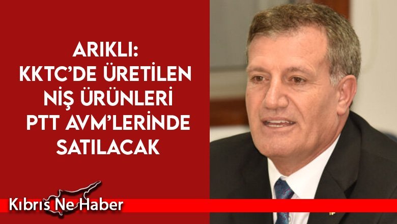 Arıklı: KKTC’de üretilen niş ürünleri PTT AVM’lerinde satılacak