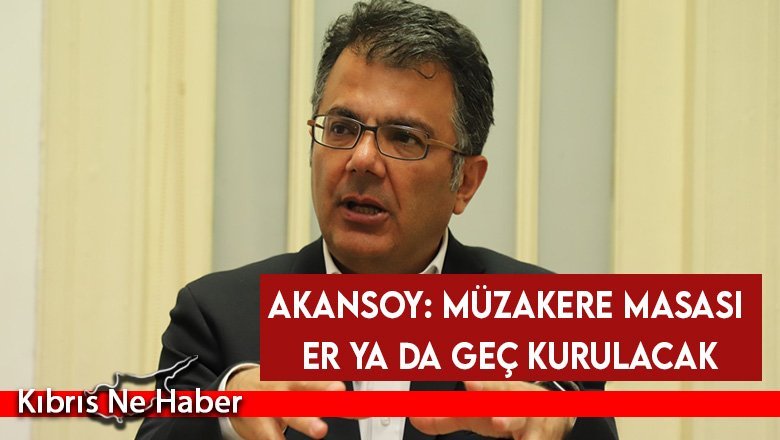Akansoy: Müzakere masası er ya da geç kurulacak