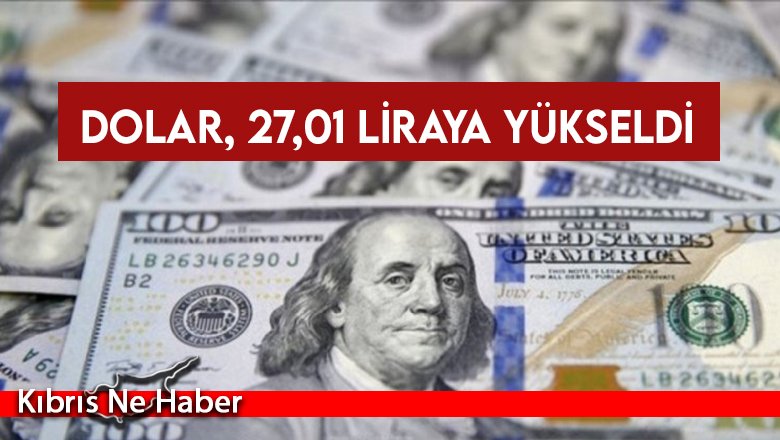 Dolar, 27,01 liraya yükseldi