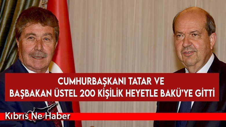 Cumhurbaşkanı Tatar ve Başbakan Üstel 200 kişilik heyetle Bakü’ye gitti