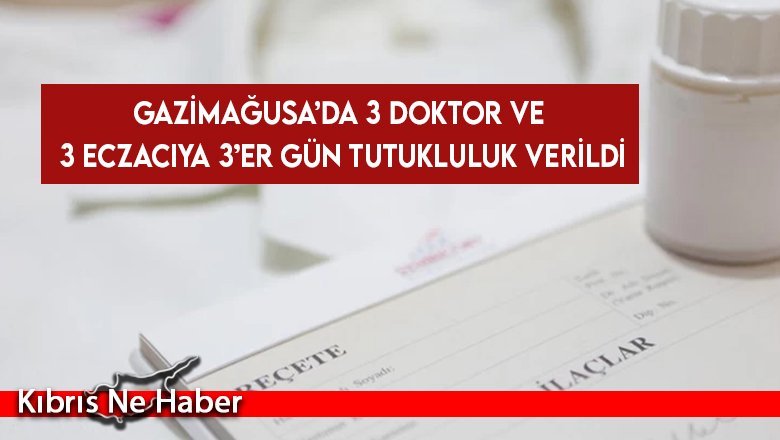 Gazimağusa’da 3 doktor ve 3 eczacıya 3’er gün tutukluluk verildi