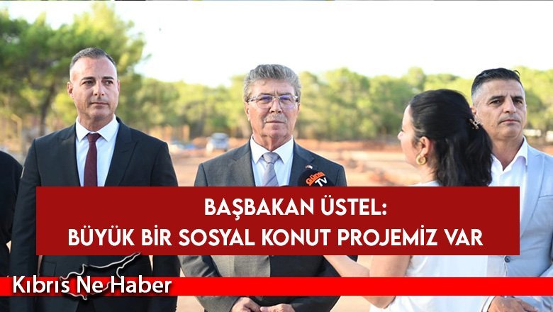 Başbakan Üstel: Büyük bir sosyal konut projemiz var...