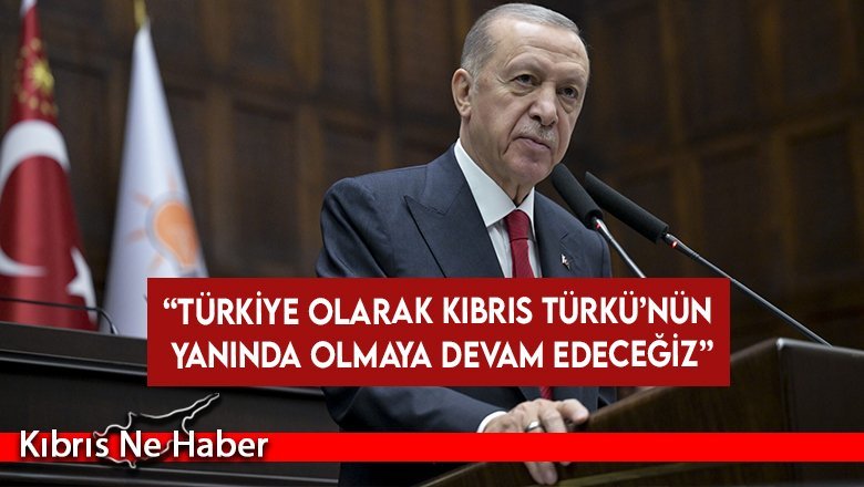 “Türkiye Olarak Kıbrıs Türkü’nün Yanında Olmaya Devam Edeceğiz”