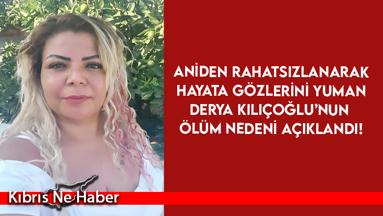 Derya Kılıçoğlu’nun ölüm nedeni açıklandı!