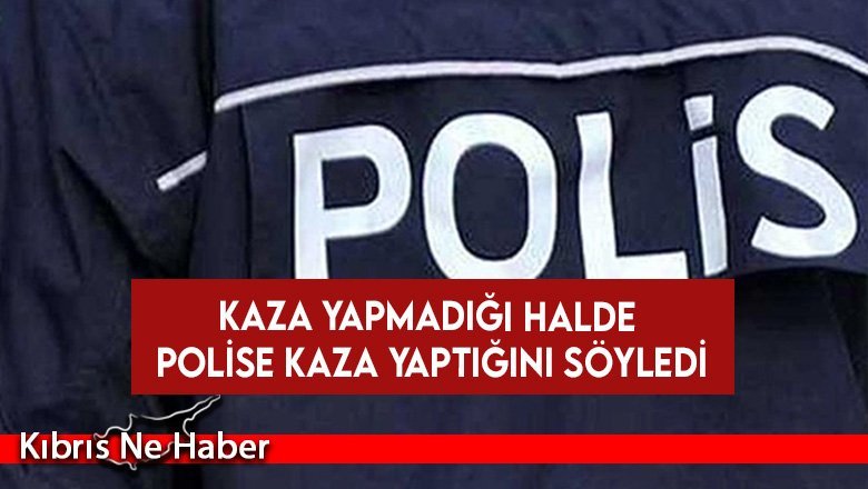 Kaza yapmadığı halde polise kaza yaptığını söyledi