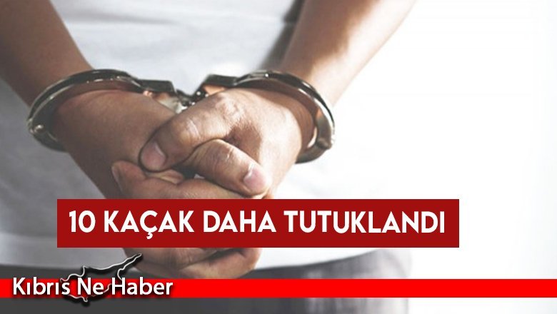 10 kaçak daha tutuklandı