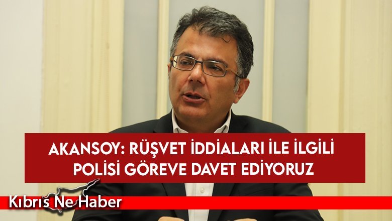 Akansoy: Rüşvet iddiaları ile ilgili polisi göreve davet ediyoruz