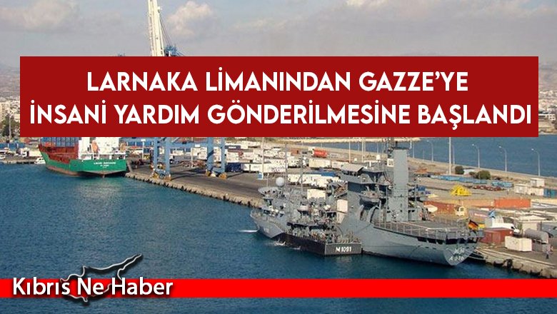 Larnaka limanından Gazze’ye insani yardım gönderilmesine başlandı
