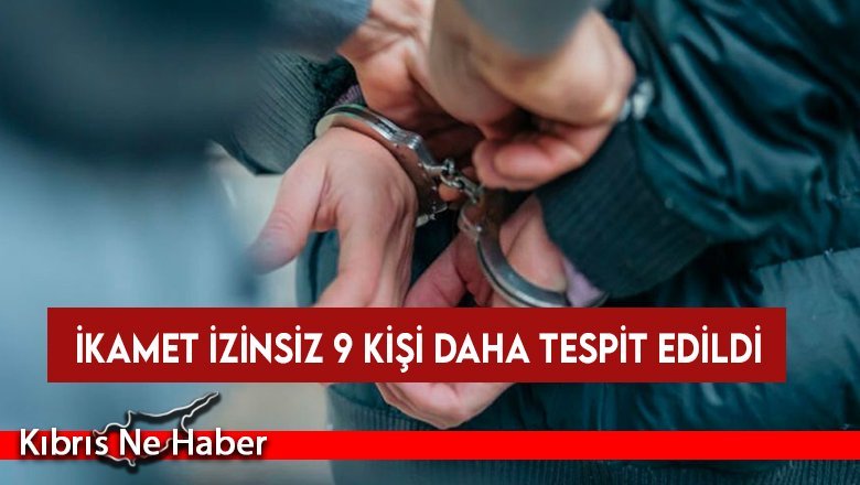İkamet izinsiz 9 kişi daha tespit edildi