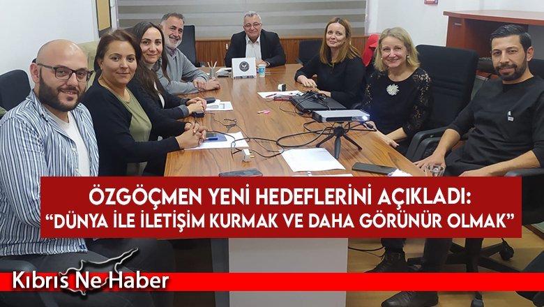 Özgöçmen: Hedefimiz sadece Kıbrıs’ın kuzeyinde değil dünyada görünür olmak